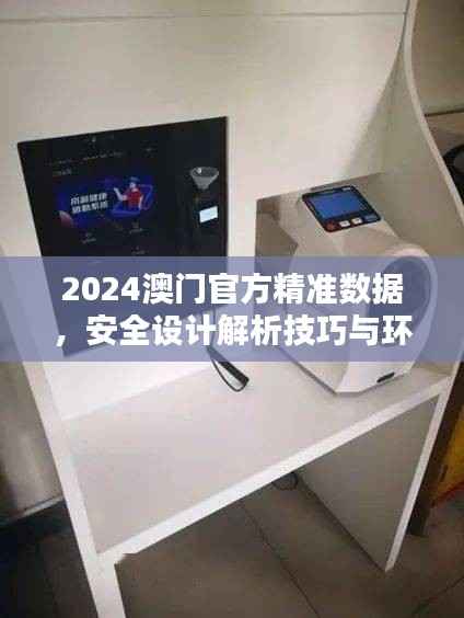 2024澳门官方精准数据,安全设计解析技巧与环境版FCG912.98详解
