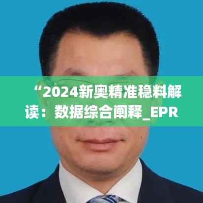 “2024新奥精准稳料解读:数据综合阐释_EPR685.74副本”
