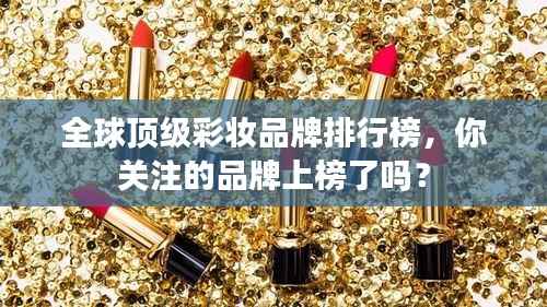 全球顶级彩妆品牌排行榜,你关注的品牌上榜了吗?