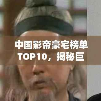 中国影帝豪宅榜单TOP10,揭秘巨星居住的奢华府邸