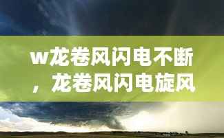 w龙卷风闪电不断,龙卷风闪电旋风劈