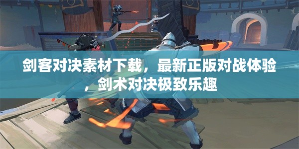 剑客对决素材下载,最新正版对战体验,剑术对决极致乐趣
