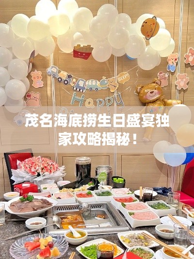 茂名海底捞生日盛宴独家攻略揭秘！