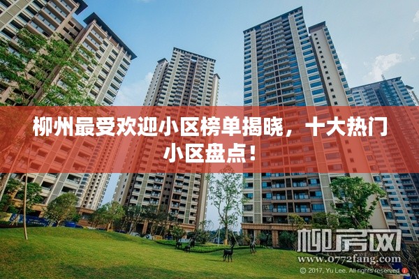 柳州最受欢迎小区榜单揭晓,十大热门小区盘点!