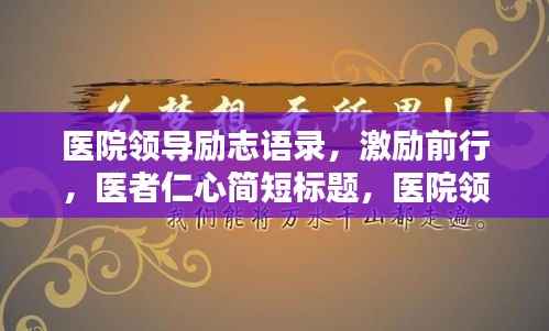 医院领导励志语录,激励前行,医者仁心简短标题,医院领导励志箴言,激励医者仁心之路