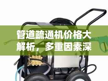 管道疏通机价格大解析，多重因素深度探讨