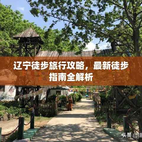 辽宁徒步旅行攻略，最新徒步指南全解析