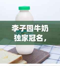 李子园牛奶独家冠名,李子园的牛奶好喝吗