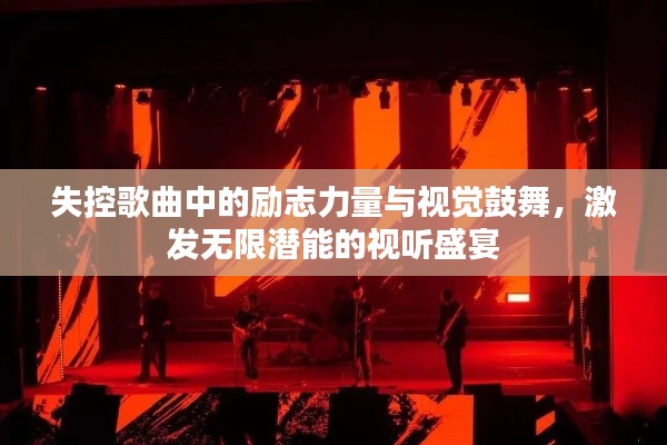 失控歌曲中的励志力量与视觉鼓舞,激发无限潜能的视听盛宴