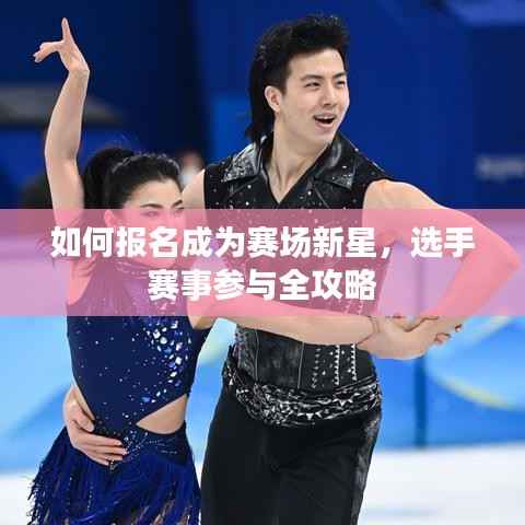 如何报名成为赛场新星,选手赛事参与全攻略