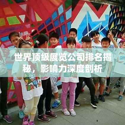 世界顶级展览公司排名揭秘,影响力深度剖析