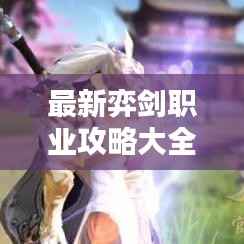 最新弈剑职业攻略大全,从入门到精通的全方位指南