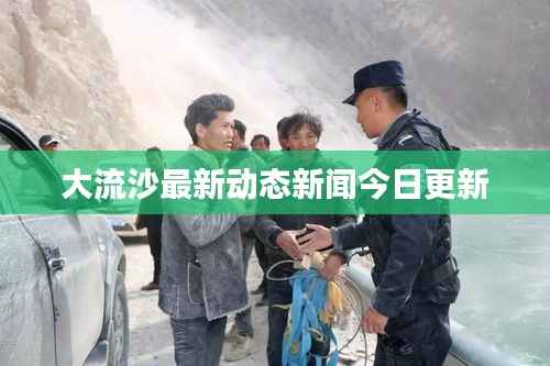大流沙最新动态新闻今日更新
