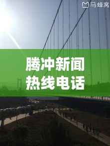 腾冲新闻热线电话,连接您与最新资讯的桥梁