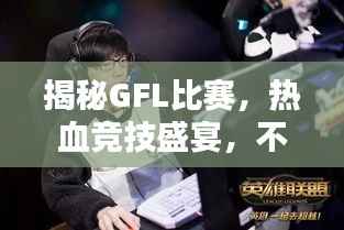 揭秘GFL比赛,热血竞技盛宴,不容错过!