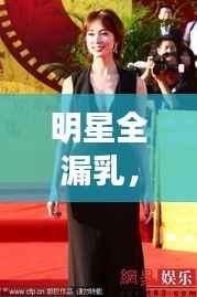 明星全漏乳,揭秘背后的真相与道德底线