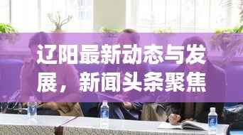 辽阳最新动态与发展,新闻头条聚焦辽阳