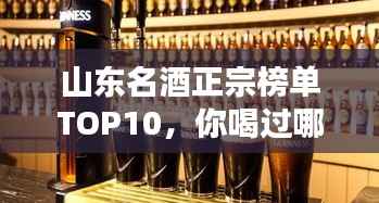 山东名酒正宗榜单TOP10,你喝过哪些?