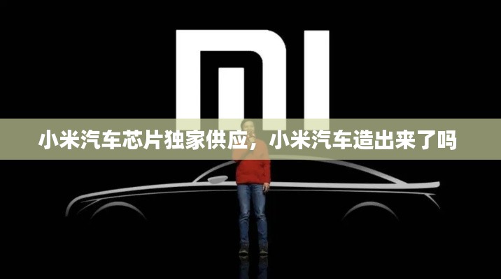 小米汽车芯片独家供应,小米汽车造出来了吗