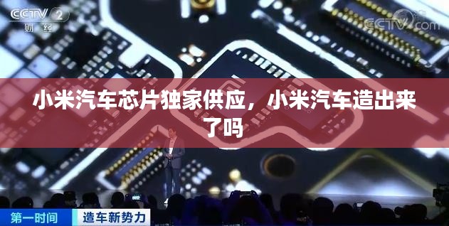 小米汽车芯片独家供应,小米汽车造出来了吗