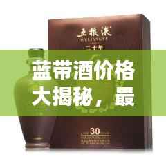 蓝带酒价格大揭秘,最新价格表一网打尽!