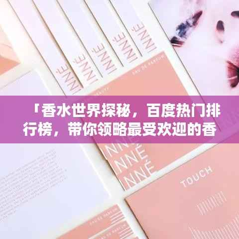 「香水世界探秘,百度热门排行榜,带你领略最受欢迎的香水香气」