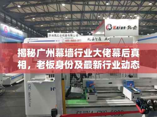 揭秘广州幕墙行业大佬幕后真相，老板身份及最新行业动态曝光！