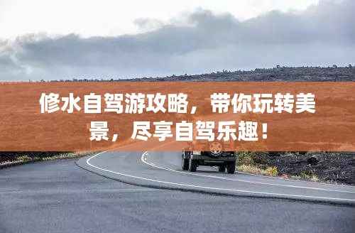 修水自驾游攻略,带你玩转美景,尽享自驾乐趣!