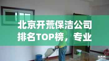 北京开荒保洁公司排名TOP榜,专业清洁服务哪家强?